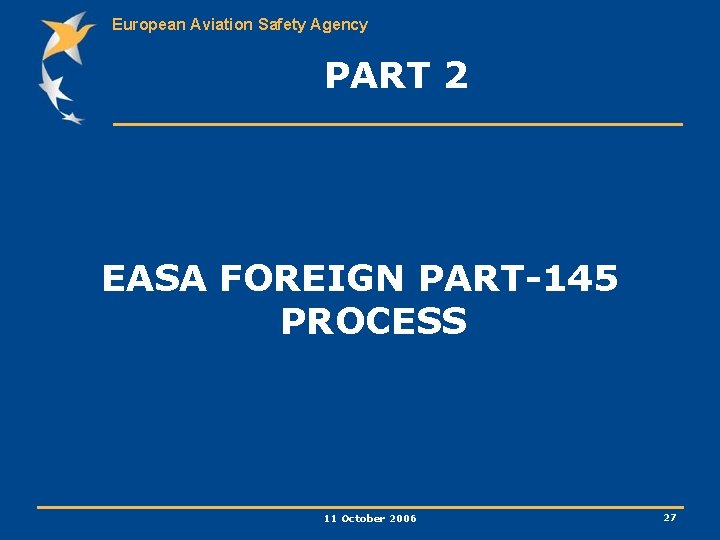 European Aviation Safety Agency PART 2 EASA FOREIGN PART-145 PROCESS 11 October 2006 27