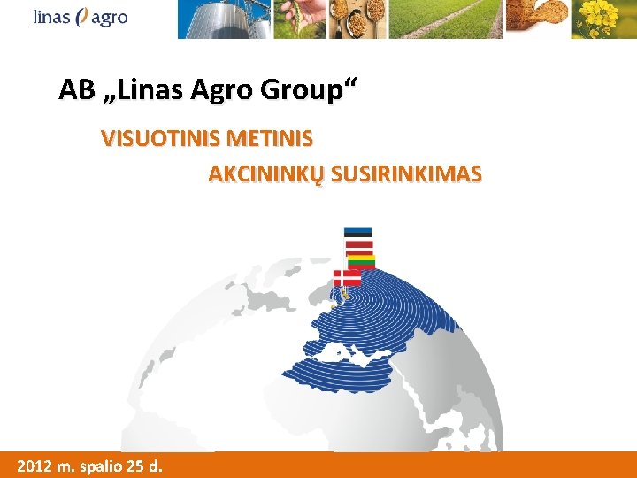 AB „Linas Agro Group“ VISUOTINIS METINIS Mums patinka AKCININKŲ SUSIRINKIMAS su Jumis dirbti! 2012