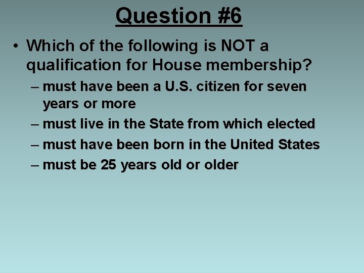 Question #6 • Which of the following is NOT a qualification for House membership?