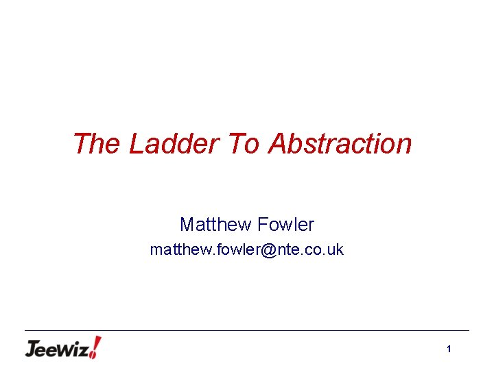 The Ladder To Abstraction Matthew Fowler matthew. fowler@nte. co. uk 1 