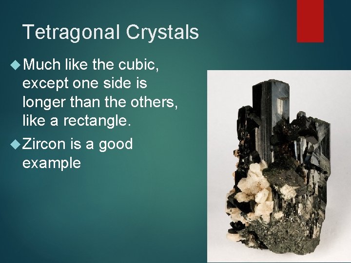 Tetragonal Crystals Much like the cubic, except one side is longer than the others,