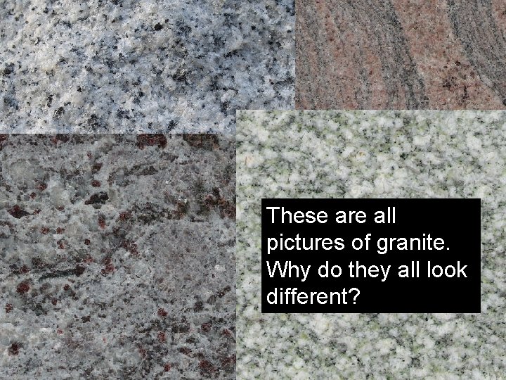 These are all pictures of granite. Why do they all look different? 