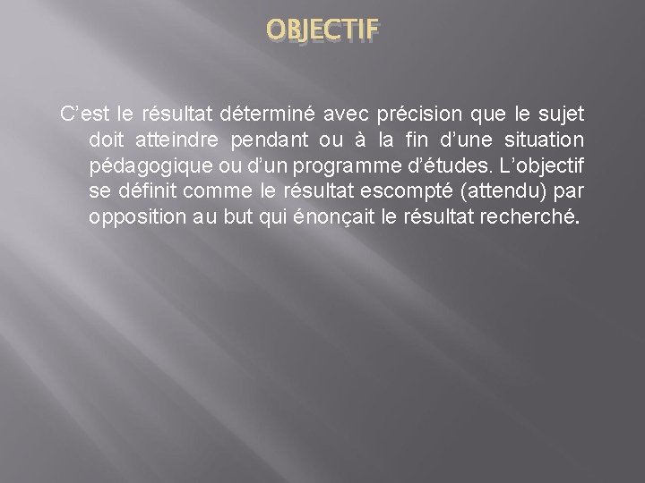 OBJECTIF C’est le résultat déterminé avec précision que le sujet doit atteindre pendant ou