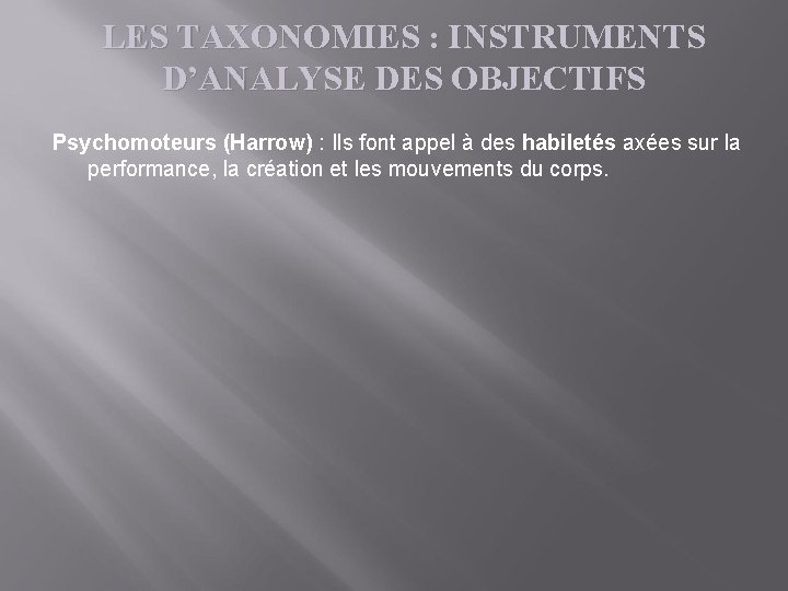 LES TAXONOMIES : INSTRUMENTS D’ANALYSE DES OBJECTIFS Psychomoteurs (Harrow) : Ils font appel à