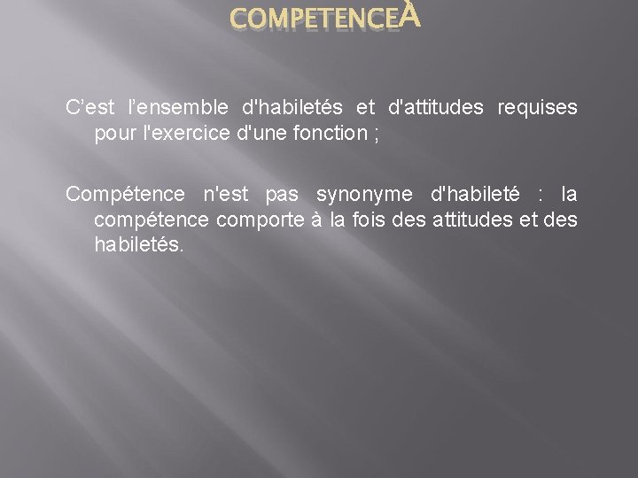 COMPETENCE C’est l’ensemble d'habiletés et d'attitudes requises pour l'exercice d'une fonction ; Compétence n'est