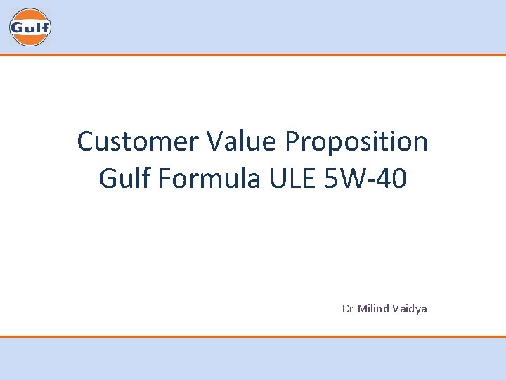 Customer Value Proposition Gulf Formula ULE 5 W-40 Dr Milind Vaidya Customer Value Proposition Gulf Formula ULE 5 W-40 Dr Milind Vaidya