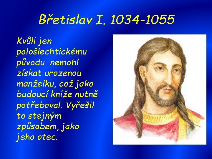 Břetislav I. 1034 -1055 Kvůli jen pološlechtickému původu nemohl získat urozenou manželku, což jako