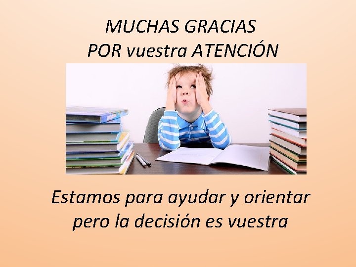 MUCHAS GRACIAS POR vuestra ATENCIÓN Estamos para ayudar y orientar pero la decisión es