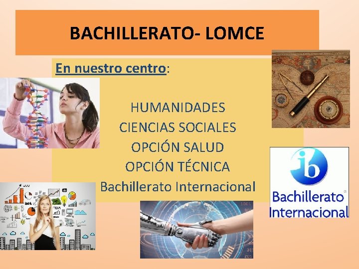 BACHILLERATO- LOMCE En nuestro centro: HUMANIDADES CIENCIAS SOCIALES OPCIÓN SALUD OPCIÓN TÉCNICA Bachillerato Internacional