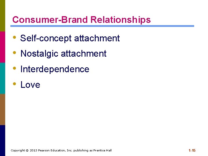 Consumer-Brand Relationships • • Self-concept attachment Nostalgic attachment Interdependence Love Copyright © 2013 Pearson