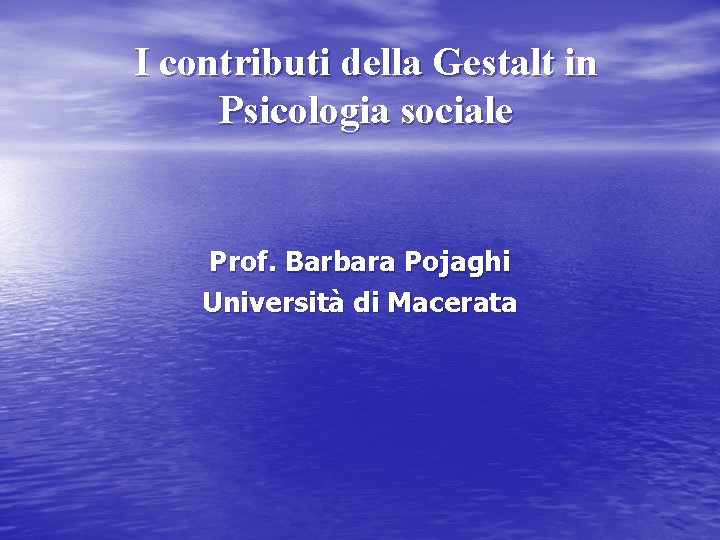 I contributi della Gestalt in Psicologia sociale Prof. Barbara Pojaghi Università di Macerata 