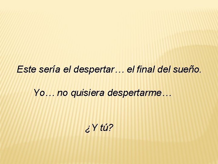 Este sería el despertar… el final del sueño. Yo… no quisiera despertarme… ¿Y tú? Este sería el despertar… el final del sueño. Yo… no quisiera despertarme… ¿Y tú?
