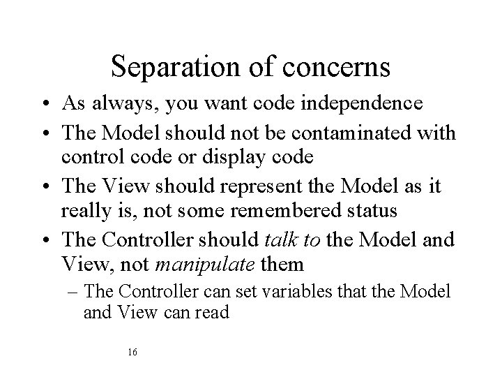 Separation of concerns • As always, you want code independence • The Model should