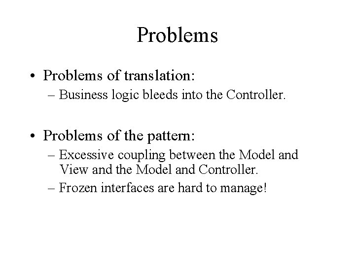 Problems • Problems of translation: – Business logic bleeds into the Controller. • Problems