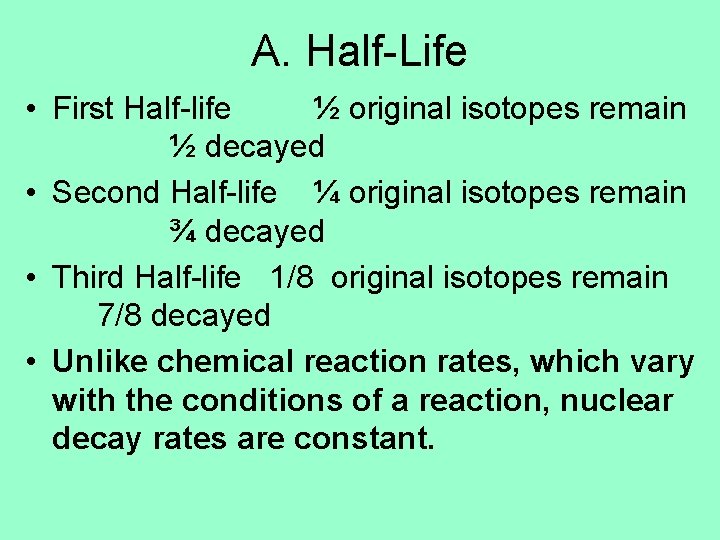 A. Half-Life • First Half-life ½ original isotopes remain ½ decayed • Second Half-life