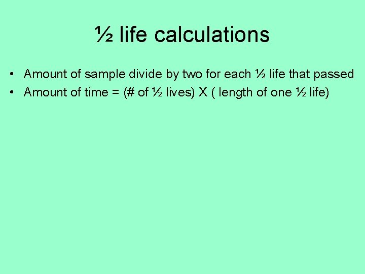 ½ life calculations • Amount of sample divide by two for each ½ life