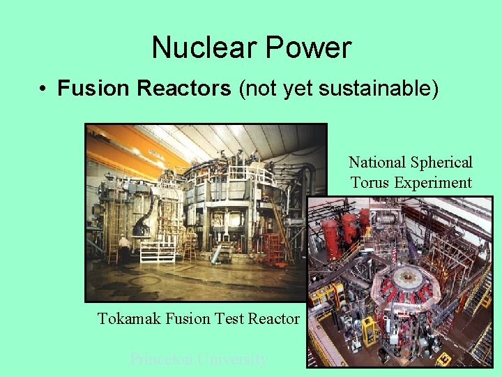 Nuclear Power • Fusion Reactors (not yet sustainable) National Spherical Torus Experiment Tokamak Fusion