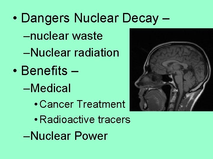  • Dangers Nuclear Decay – –nuclear waste –Nuclear radiation • Benefits – –Medical