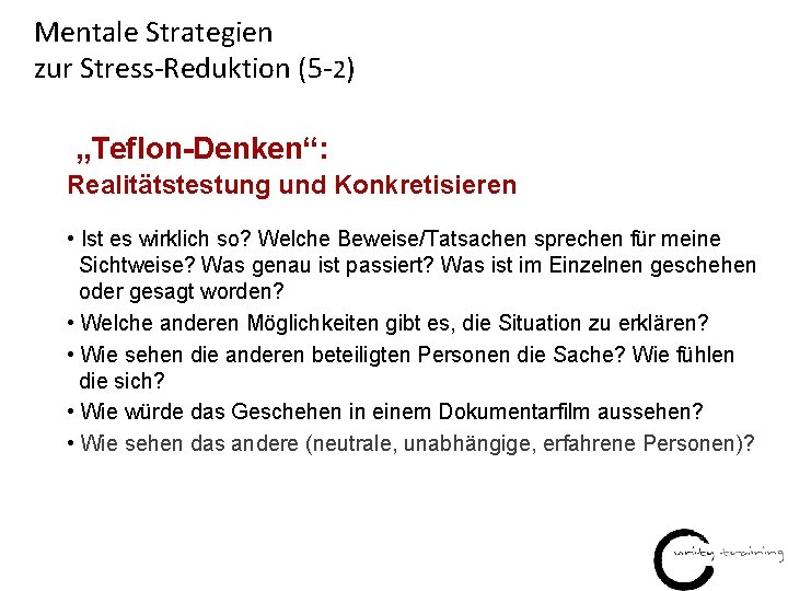 Mentale Strategien zur Stress-Reduktion (5 -2) „Teflon-Denken“: Realitätstestung und Konkretisieren • Ist es wirklich