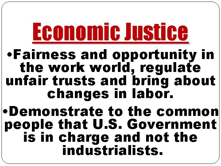 Economic Justice • Fairness and opportunity in the work world, regulate unfair trusts and Economic Justice • Fairness and opportunity in the work world, regulate unfair trusts and