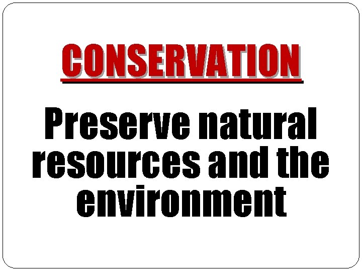CONSERVATION Preserve natural resources and the environment CONSERVATION Preserve natural resources and the environment