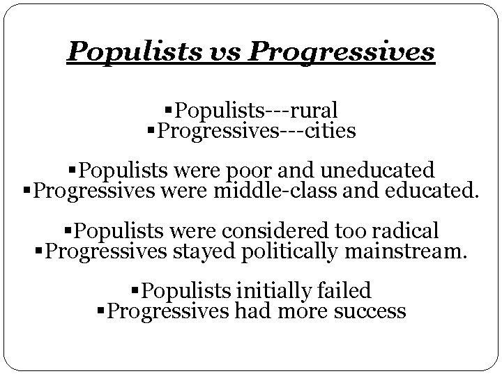Populists vs Progressives Populists---rural Progressives---cities Populists were poor and uneducated Progressives were middle-class and Populists vs Progressives Populists---rural Progressives---cities Populists were poor and uneducated Progressives were middle-class and
