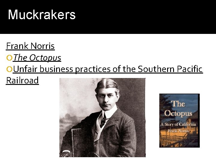 Muckrakers Frank Norris The Octopus Unfair business practices of the Southern Pacific Railroad Muckrakers Frank Norris The Octopus Unfair business practices of the Southern Pacific Railroad