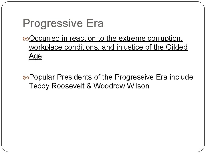 Progressive Era Occurred in reaction to the extreme corruption, workplace conditions, and injustice of Progressive Era Occurred in reaction to the extreme corruption, workplace conditions, and injustice of
