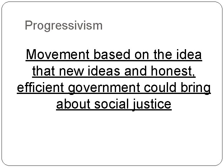 Progressivism Movement based on the idea that new ideas and honest, efficient government could Progressivism Movement based on the idea that new ideas and honest, efficient government could