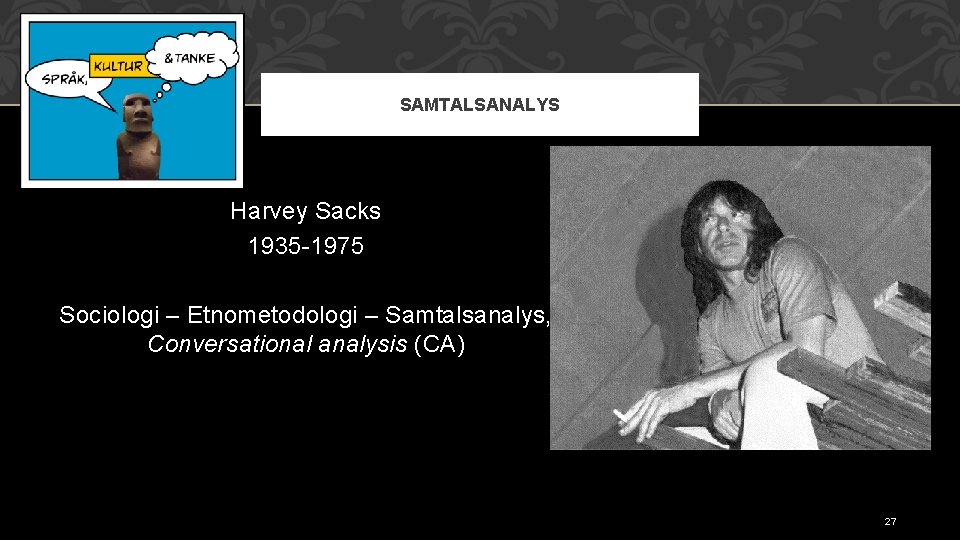 SAMTALSANALYS Harvey Sacks 1935 -1975 Sociologi – Etnometodologi – Samtalsanalys, Conversational analysis (CA) 27