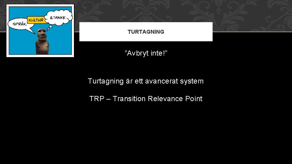 TURTAGNING ”Avbryt inte!” Turtagning är ett avancerat system TRP – Transition Relevance Point 