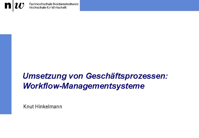 Umsetzung von Geschäftsprozessen: Workflow-Managementsysteme Knut Hinkelmann 