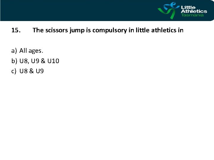 15. The scissors jump is compulsory in little athletics in a) All ages. b)