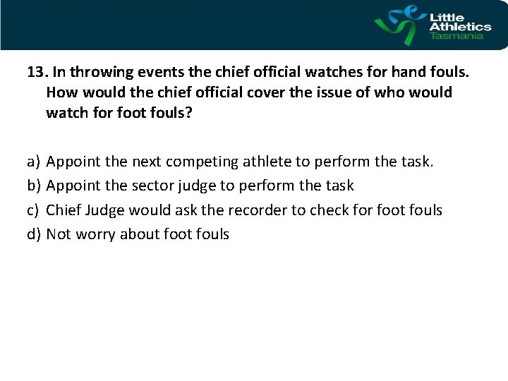 13. In throwing events the chief official watches for hand fouls. How would the