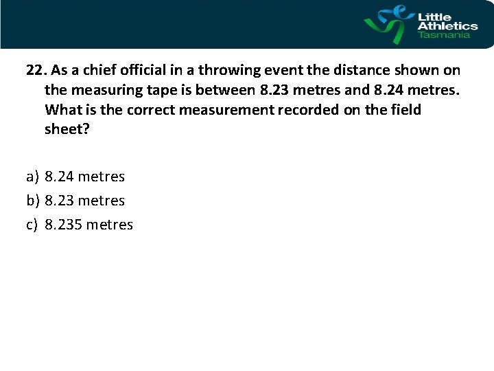 22. As a chief official in a throwing event the distance shown on the