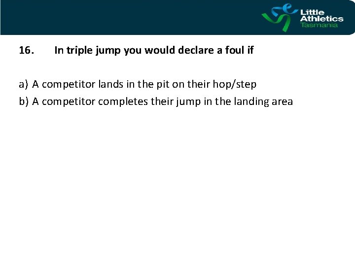 16. In triple jump you would declare a foul if a) A competitor lands