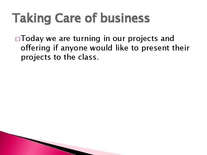 Taking Care of business � Today we are turning in our projects and offering