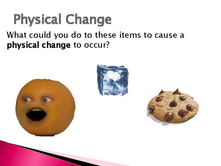 Physical Change What could you do to these items to cause a physical change