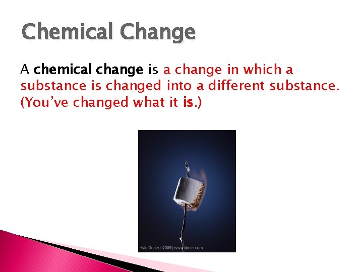 Chemical Change A chemical change is a change in which a substance is changed