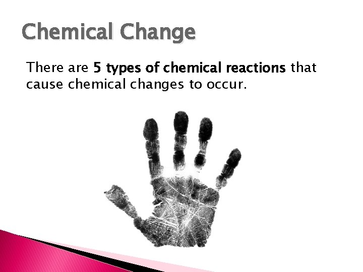 Chemical Change There are 5 types of chemical reactions that cause chemical changes to