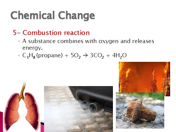 Chemical Change 5 - Combustion reaction ◦ A substance combines with oxygen and releases