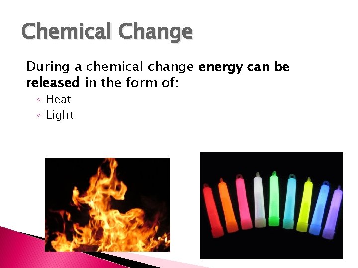 Chemical Change During a chemical change energy can be released in the form of: