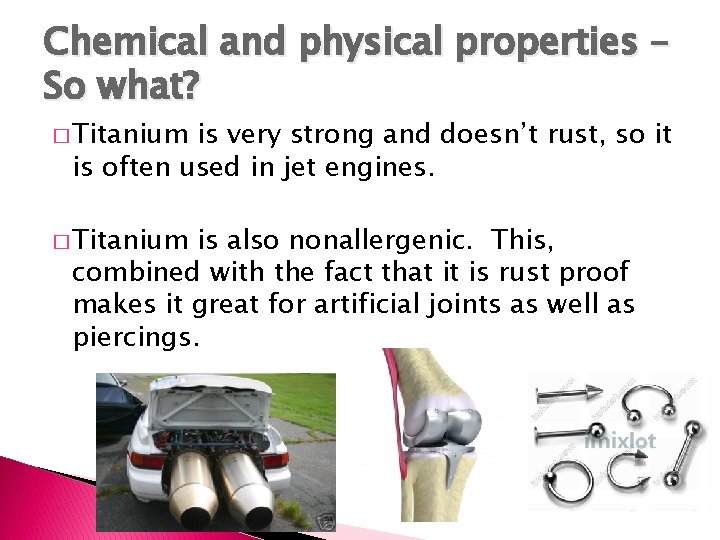 Chemical and physical properties – So what? � Titanium is very strong and doesn’t