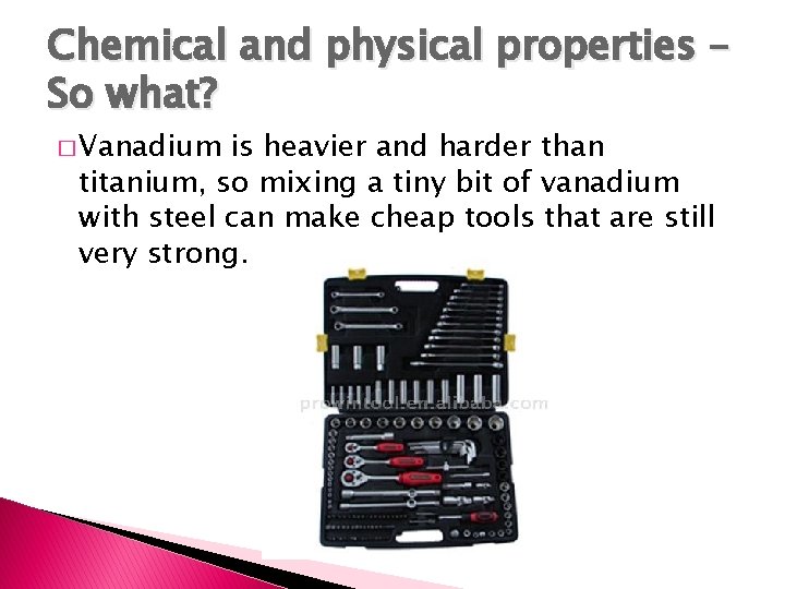 Chemical and physical properties – So what? � Vanadium is heavier and harder than