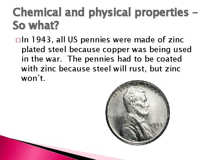 Chemical and physical properties – So what? � In 1943, all US pennies were