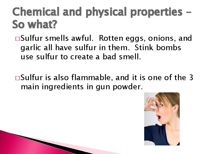 Chemical and physical properties – So what? � Sulfur smells awful. Rotten eggs, onions,