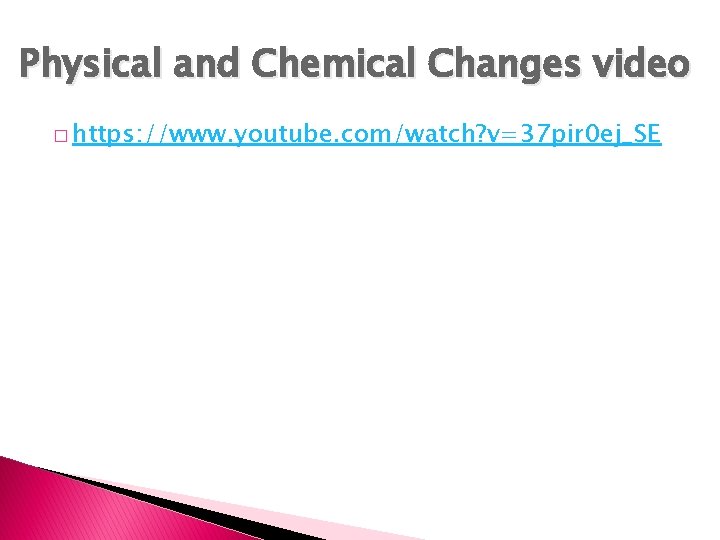 Physical and Chemical Changes video � https: //www. youtube. com/watch? v=37 pir 0 ej_SE