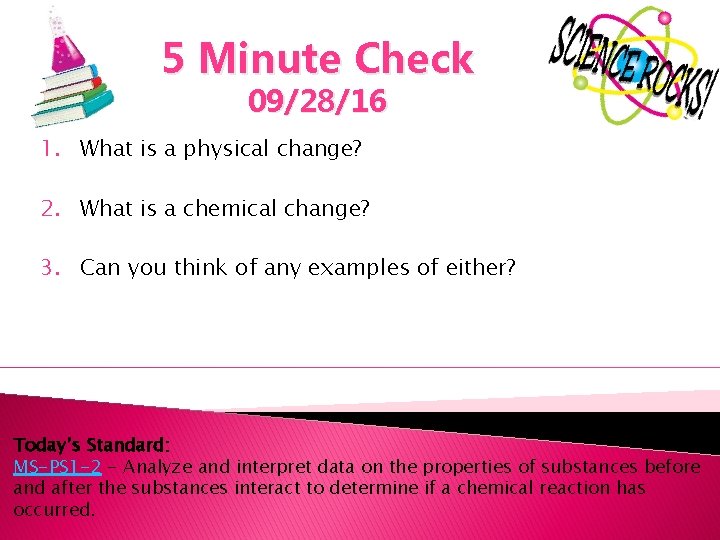 5 Minute Check 09/28/16 1. What is a physical change? 2. What is a