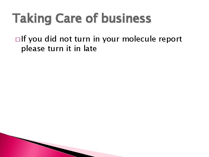 Taking Care of business � If you did not turn in your molecule report