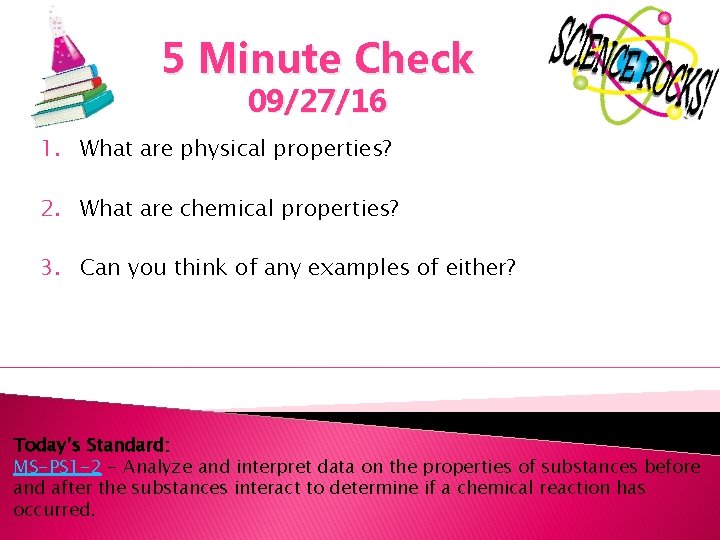 5 Minute Check 09/27/16 1. What are physical properties? 2. What are chemical properties?